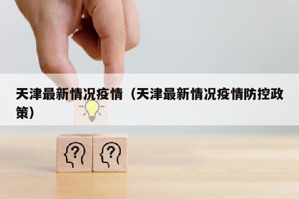 天津最新情况疫情（天津最新情况疫情防控政策）
