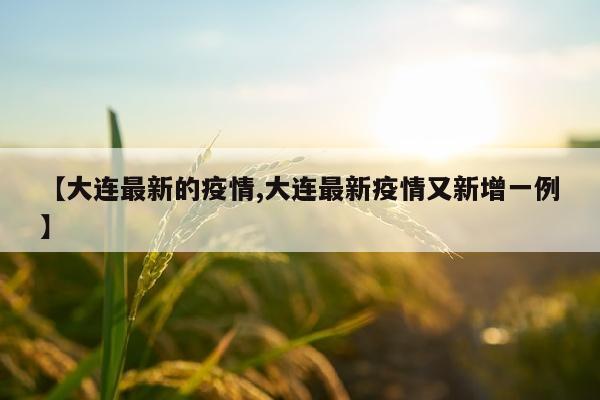 【大连最新的疫情,大连最新疫情又新增一例】