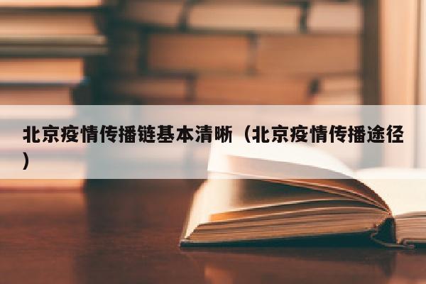 北京疫情传播链基本清晰（北京疫情传播途径）