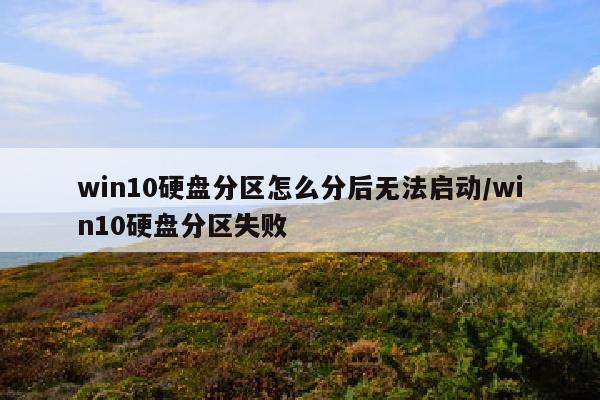 win10硬盘分区怎么分后无法启动/win10硬盘分区失败