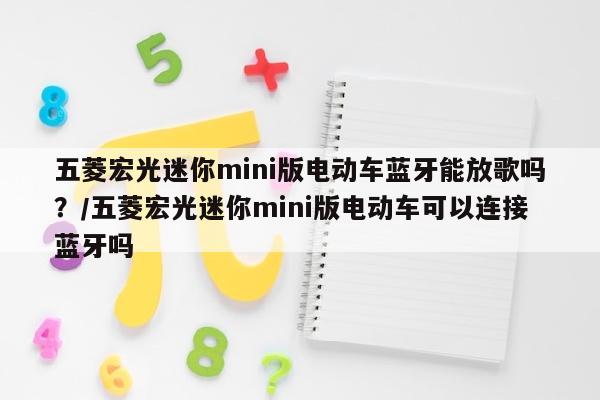 五菱宏光迷你mini版电动车蓝牙能放歌吗？/五菱宏光迷你mini版电动车可以连接蓝牙吗