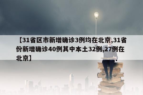 【31省区市新增确诊3例均在北京,31省份新增确诊40例其中本土32例,27例在北京】