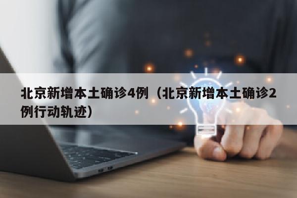 北京新增本土确诊4例（北京新增本土确诊2例行动轨迹）