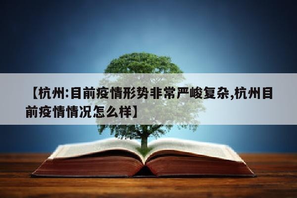 【杭州:目前疫情形势非常严峻复杂,杭州目前疫情情况怎么样】