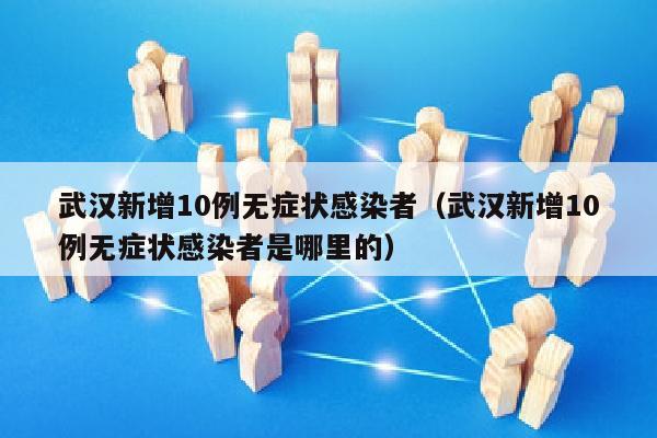 武汉新增10例无症状感染者（武汉新增10例无症状感染者是哪里的）