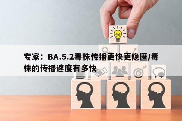 专家：BA.5.2毒株传播更快更隐匿/毒株的传播速度有多快