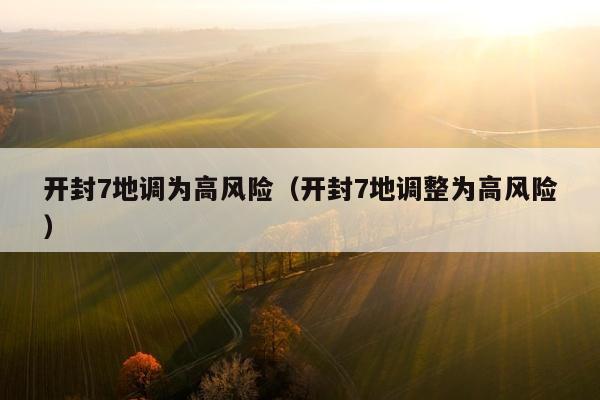 开封7地调为高风险（开封7地调整为高风险）