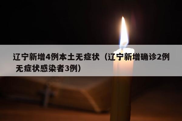 辽宁新增4例本土无症状（辽宁新增确诊2例 无症状感染者3例）