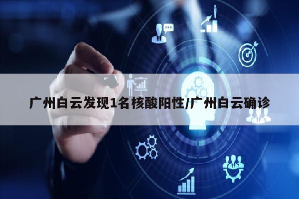 广州白云发现1名核酸阳性/广州白云确诊