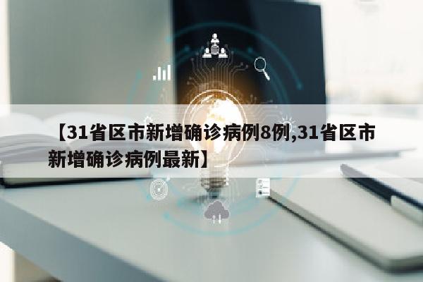 【31省区市新增确诊病例8例,31省区市新增确诊病例最新】
