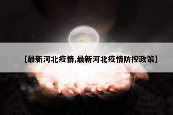 【最新河北疫情,最新河北疫情防控政策】