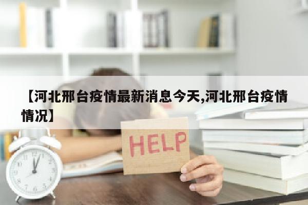【河北邢台疫情最新消息今天,河北邢台疫情情况】