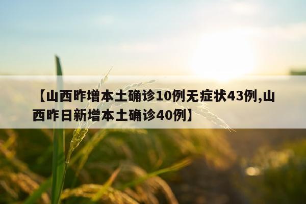 【山西昨增本土确诊10例无症状43例,山西昨日新增本土确诊40例】