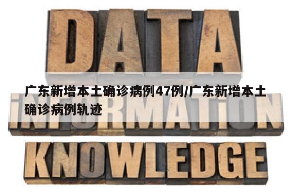 广东新增本土确诊病例47例/广东新增本土确诊病例轨迹