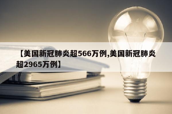 【美国新冠肺炎超566万例,美国新冠肺炎超2965万例】