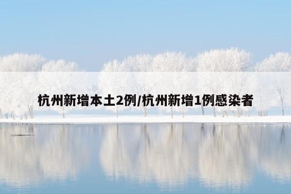 杭州新增本土2例/杭州新增1例感染者