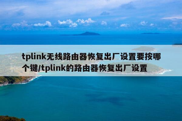 tplink无线路由器恢复出厂设置要按哪个键/tplink的路由器恢复出厂设置