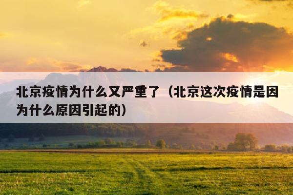北京疫情为什么又严重了（北京这次疫情是因为什么原因引起的）