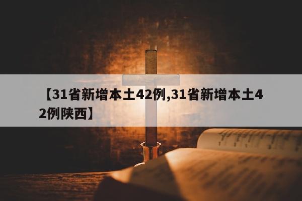【31省新增本土42例,31省新增本土42例陕西】