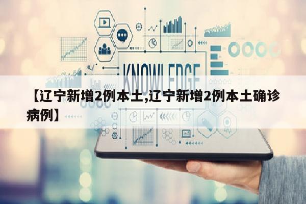 【辽宁新增2例本土,辽宁新增2例本土确诊病例】