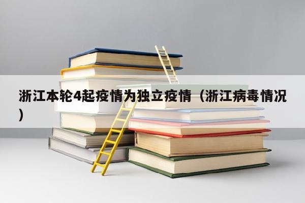 浙江本轮4起疫情为独立疫情（浙江病毒情况）