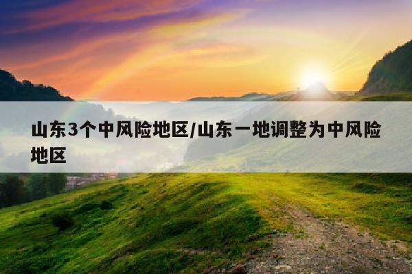 山东3个中风险地区/山东一地调整为中风险地区