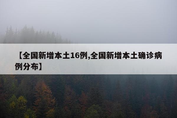 【全国新增本土16例,全国新增本土确诊病例分布】