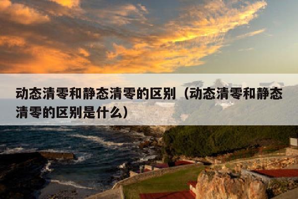 动态清零和静态清零的区别（动态清零和静态清零的区别是什么）