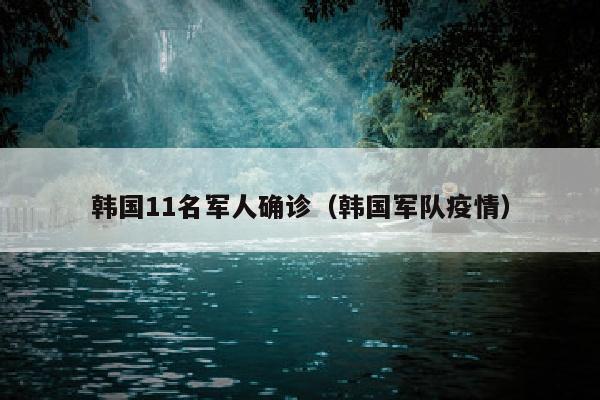 韩国11名军人确诊（韩国军队疫情）