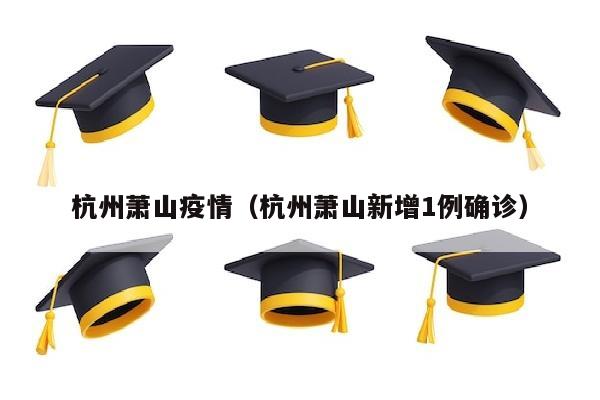 杭州萧山疫情（杭州萧山新增1例确诊）