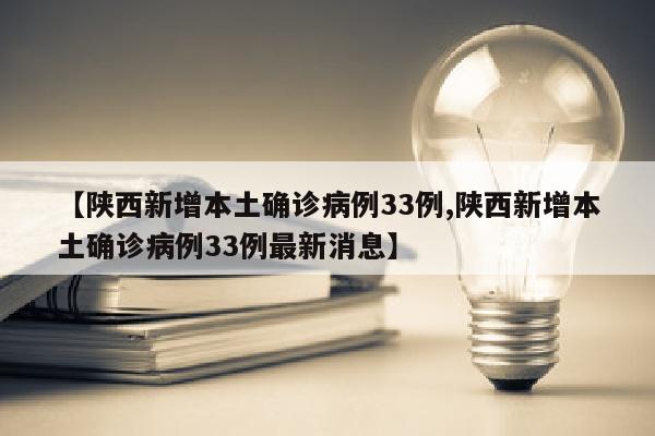 【陕西新增本土确诊病例33例,陕西新增本土确诊病例33例最新消息】