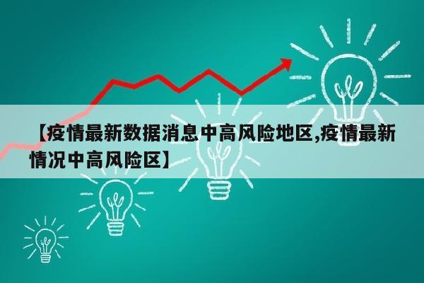 【疫情最新数据消息中高风险地区,疫情最新情况中高风险区】