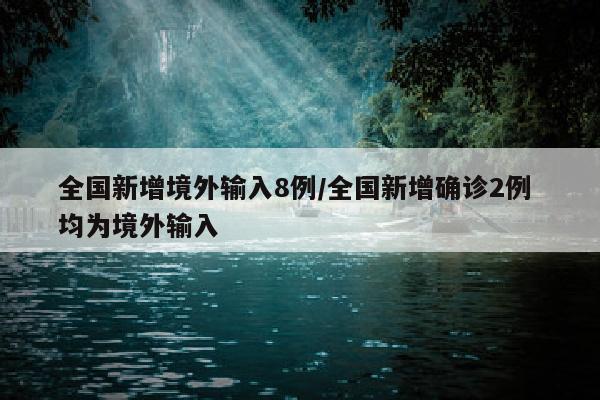 全国新增境外输入8例/全国新增确诊2例 均为境外输入