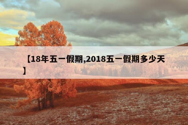 【18年五一假期,2018五一假期多少天】