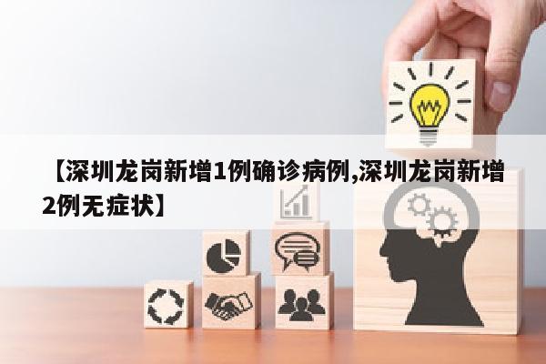 【深圳龙岗新增1例确诊病例,深圳龙岗新增2例无症状】