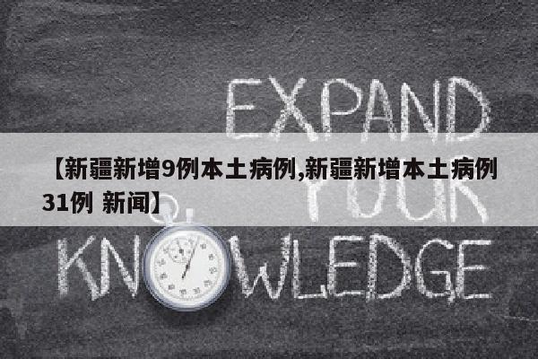 【新疆新增9例本土病例,新疆新增本土病例31例 新闻】