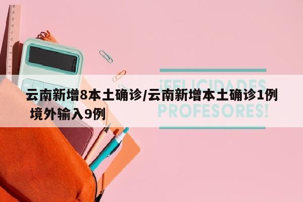 云南新增8本土确诊/云南新增本土确诊1例 境外输入9例