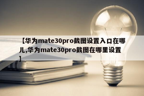 【华为mate30pro截图设置入口在哪儿,华为mate30pro截图在哪里设置】