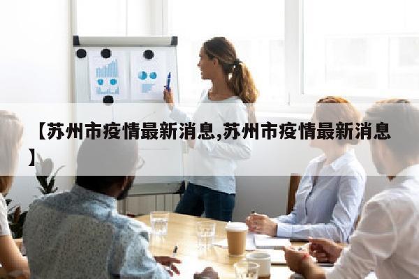 【苏州市疫情最新消息,苏州市疫情最新消息】