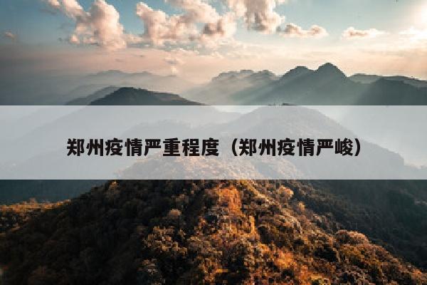 郑州疫情严重程度（郑州疫情严峻）