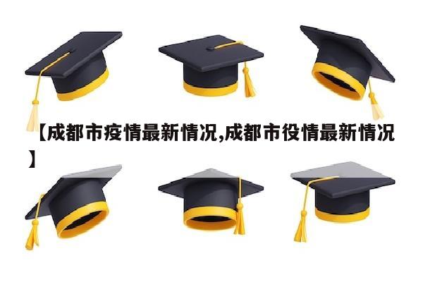 【成都市疫情最新情况,成都市役情最新情况】