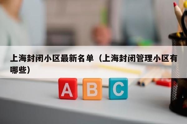 上海封闭小区最新名单（上海封闭管理小区有哪些）