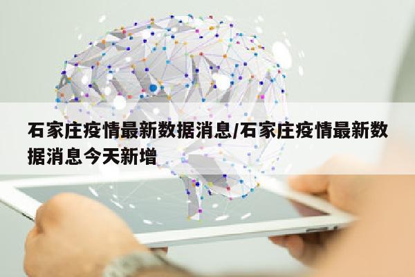 石家庄疫情最新数据消息/石家庄疫情最新数据消息今天新增