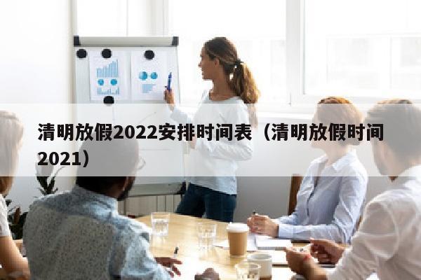 清明放假2022安排时间表（清明放假时间2021）