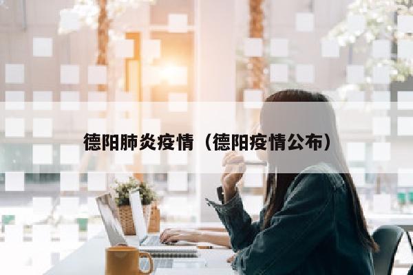 德阳肺炎疫情（德阳疫情公布）