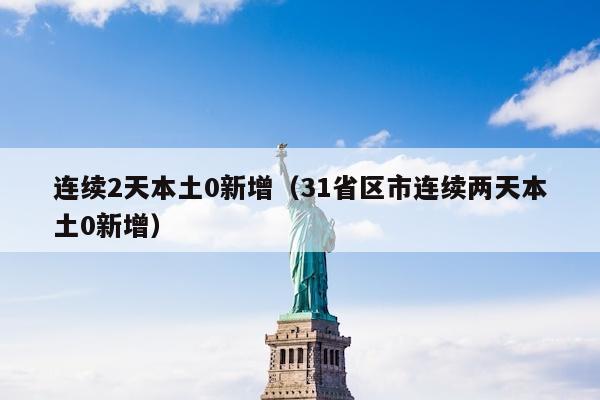 连续2天本土0新增（31省区市连续两天本土0新增）
