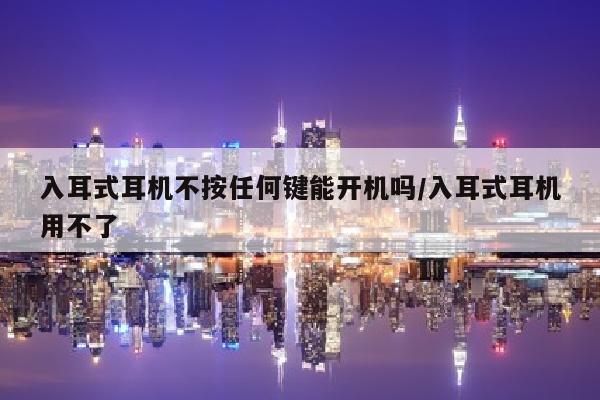 入耳式耳机不按任何键能开机吗/入耳式耳机用不了