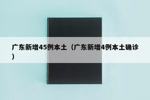 广东新增45例本土（广东新增4例本土确诊）