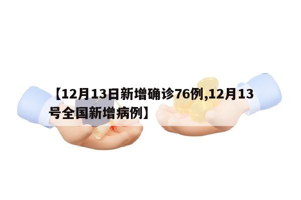 【12月13日新增确诊76例,12月13号全国新增病例】
