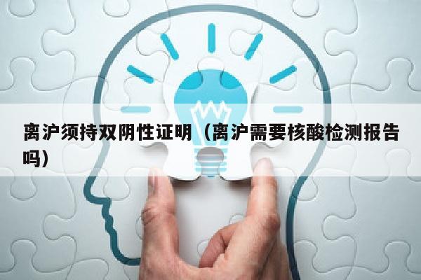 离沪须持双阴性证明（离沪需要核酸检测报告吗）